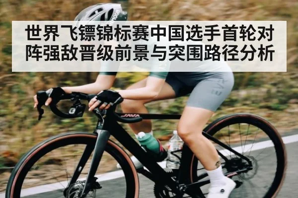 世界飞镖锦标赛中国选手首轮对阵强敌晋级前景与突围路径分析